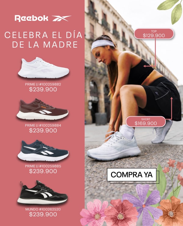 REEBOK CELEBRA EL DÍA DE LA MADRE PRIME LI #100259882 $239.900 PRIME LI #100259884 $239.900 PRIME LI #100259885 $239.900 MUNDO #100262520 $239.900 COMPRAYA TOP $129.900 SHORT $169.900